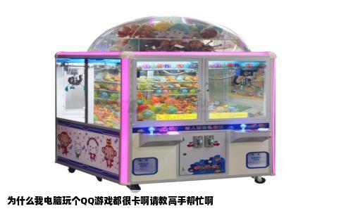 为什么我电脑玩个QQ游戏都很卡啊请教高手帮忙啊