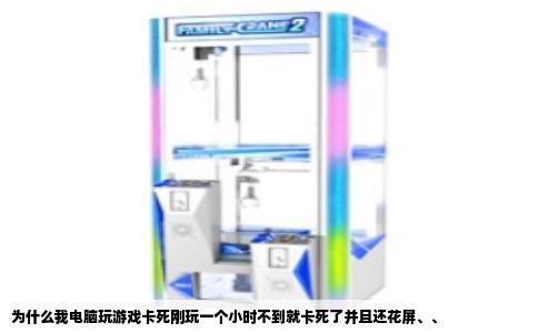 为什么我电脑玩游戏卡死刚玩一个小时不到就卡死了并且还花屏、、