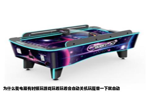 为什么我电脑有时候玩游戏玩着玩着会自动关机玩魔兽一下就自动