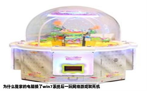 为什么我家的电脑换了win7系统后一玩网络游戏就死机