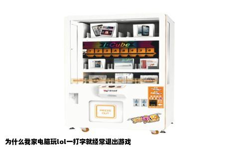 为什么我家电脑玩lol一打字就经常退出游戏