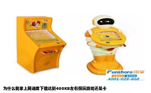 为什么我家上网速度下载达到400KB左右但玩游戏还是卡