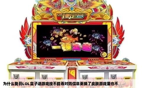 为什么我开LOL盒子进游戏按不能看对阵信息更换了皮肤游戏里也不