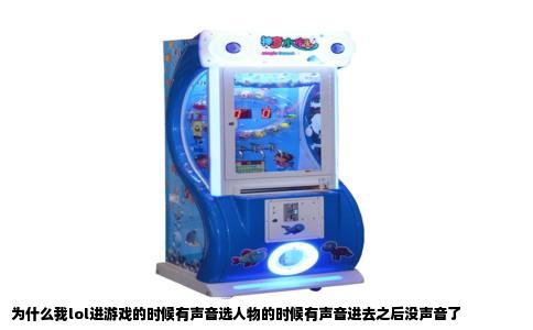 为什么我lol进游戏的时候有声音选人物的时候有声音进去之后没声音了