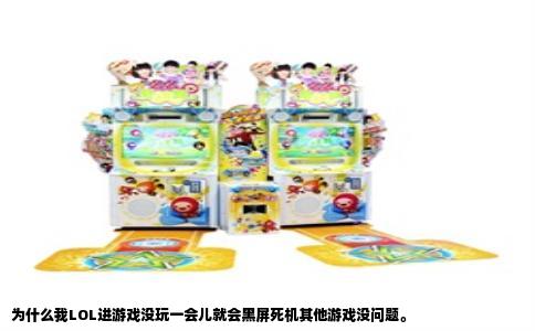 为什么我LOL进游戏没玩一会儿就会黑屏死机其他游戏没问题。