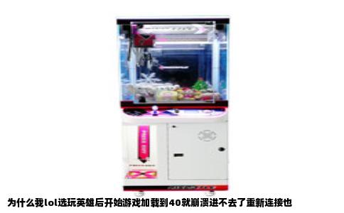 为什么我lol选玩英雄后开始游戏加载到40就崩溃进不去了重新连接也