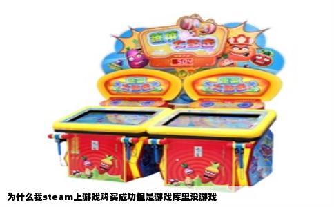 为什么我steam上游戏购买成功但是游戏库里没游戏