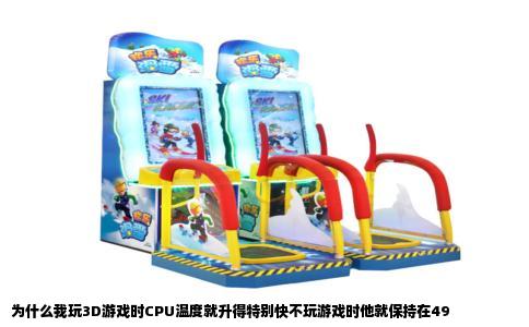 为什么我玩3D游戏时CPU温度就升得特别快不玩游戏时他就保持在49