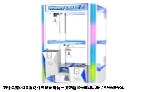 为什么我玩3D游戏时总是花屏有一次更新显卡驱动后好了但是现在又