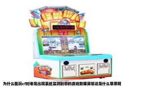 为什么我玩cf时老是出现系统监测到您的游戏数据异常这是什么意思啊