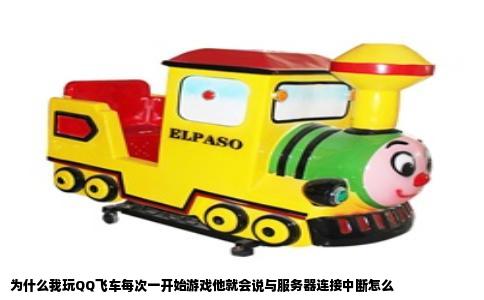 为什么我玩QQ飞车每次一开始游戏他就会说与服务器连接中断怎么