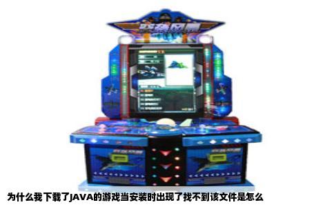 为什么我下载了JAVA的游戏当安装时出现了找不到该文件是怎么
