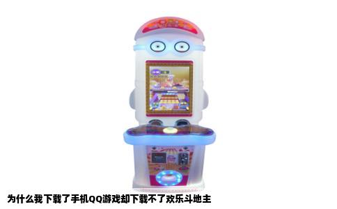 为什么我下载了手机QQ游戏却下载不了欢乐斗地主
