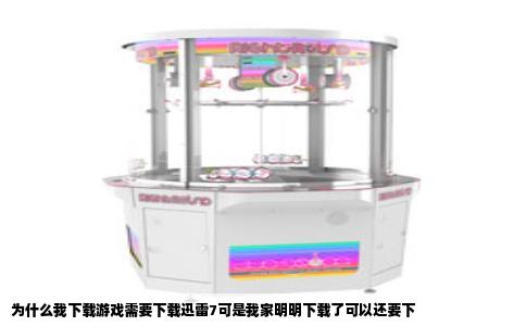 为什么我下载游戏需要下载迅雷7可是我家明明下载了可以还要下