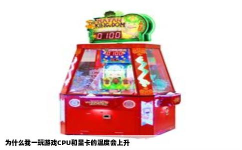 为什么我一玩游戏CPU和显卡的温度会上升