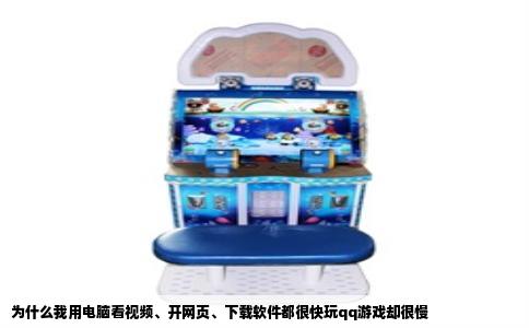 为什么我用电脑看视频、开网页、下载软件都很快玩qq游戏却很慢