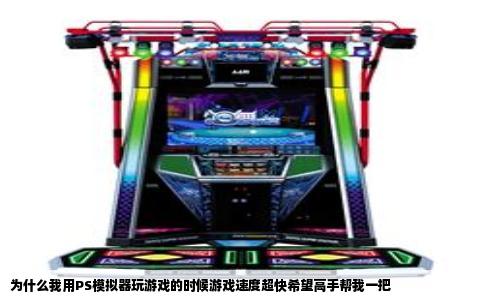 为什么我用PS模拟器玩游戏的时候游戏速度超快希望高手帮我一把