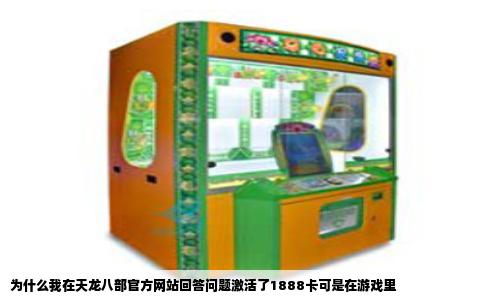 为什么我在天龙八部官方网站回答问题激活了1888卡可是在游戏里