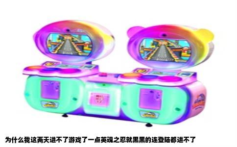 为什么我这两天进不了游戏了一点英魂之忍就黑黑的连登陆都进不了