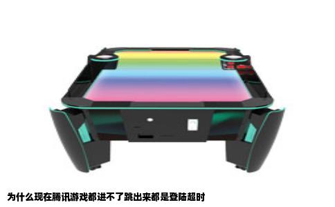 为什么现在腾讯游戏都进不了跳出来都是登陆超时