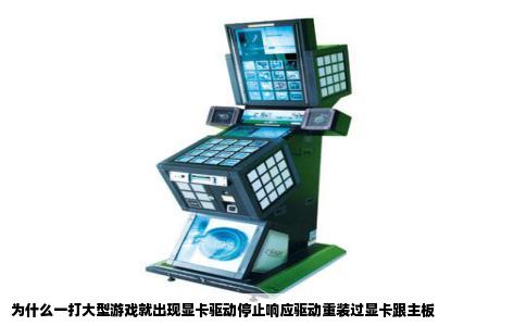 为什么一打大型游戏就出现显卡驱动停止响应驱动重装过显卡跟主板