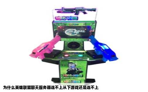 为什么英雄联盟聊天服务器连不上从下游戏还是连不上