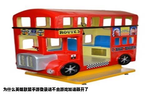 为什么英雄联盟手游登录进不去游戏加速器开了