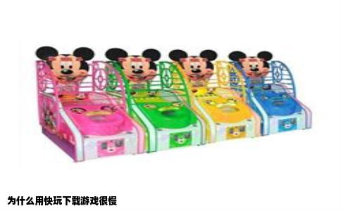 为什么用快玩下载游戏很慢