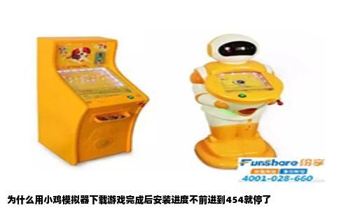 为什么用小鸡模拟器下载游戏完成后安装进度不前进到454就停了