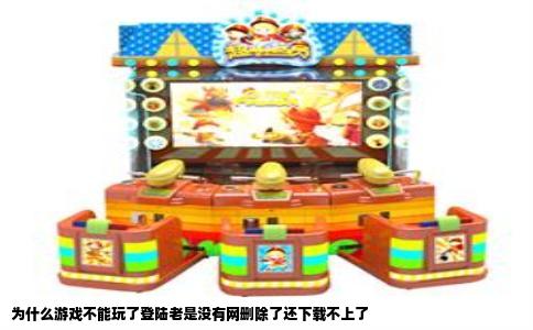 为什么游戏不能玩了登陆老是没有网删除了还下载不上了