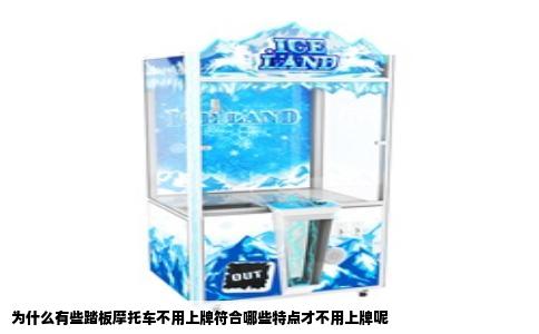 为什么有些踏板摩托车不用上牌符合哪些特点才不用上牌呢