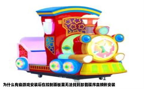 为什么有些游戏安装后在控制面板里无法找到卸载程序直接删安装