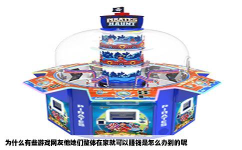 为什么有些游戏网友他她们整体在家就可以赚钱是怎么办到的呢