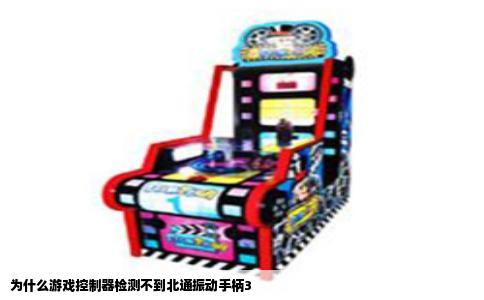 为什么游戏控制器检测不到北通振动手柄3