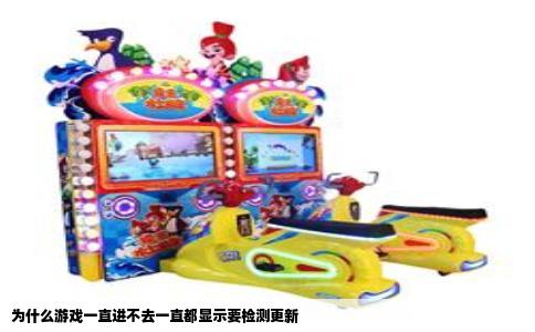为什么游戏一直进不去一直都显示要检测更新