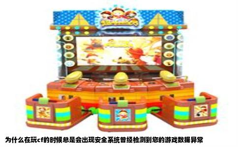 为什么在玩cf的时候总是会出现安全系统曾经检测到您的游戏数据异常