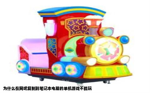 为什么在网吧复制到笔记本电脑的单机游戏不能玩