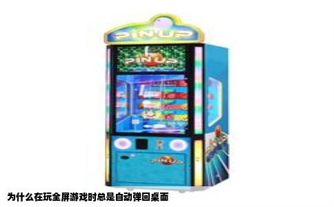 为什么在玩全屏游戏时总是自动弹回桌面
