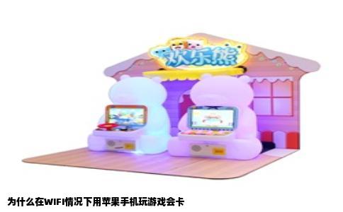 为什么在WIFI情况下用苹果手机玩游戏会卡
