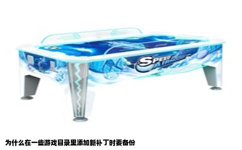 为什么在一些游戏目录里添加新补丁时要备份