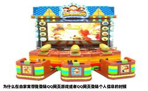 为什么在自家宽带我登陆QQ网页游戏或者QQ网页登陆个人信息的时候