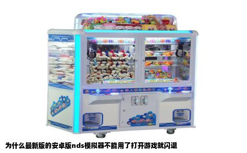 为什么最新版的安卓版nds模拟器不能用了打开游戏就闪退