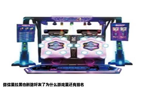 微信里拉黑也删除好友了为什么游戏里还有排名