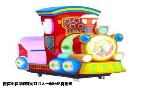 微信小程序游戏可以四人一起玩吧有哪些