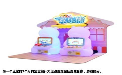 为一个正常的7个月的宝宝设计大运动游戏包括游戏名称、游戏时间、