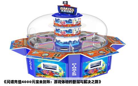 《问道充值4000元宝未到账：游戏体验的断层与解决之路》