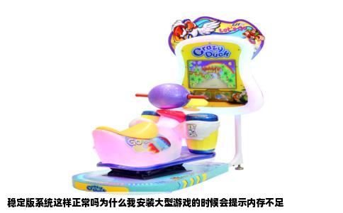 稳定版系统这样正常吗为什么我安装大型游戏的时候会提示内存不足