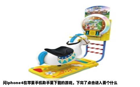 问iphone4在苹果手机助手里下载的游戏。下完了点击进入要个什么