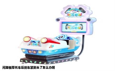 问踏板摩托车后刹车紧到头了怎么办啊