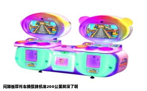 问踏板摩托车换假牌机油200公里就没了啊